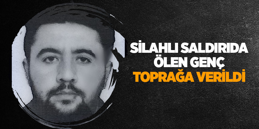 Silahlı saldırıda ölen genç toprağa verildi 