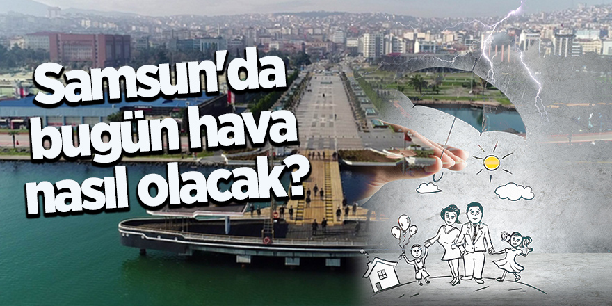 Samsun'da bugün hava nasıl olacak?