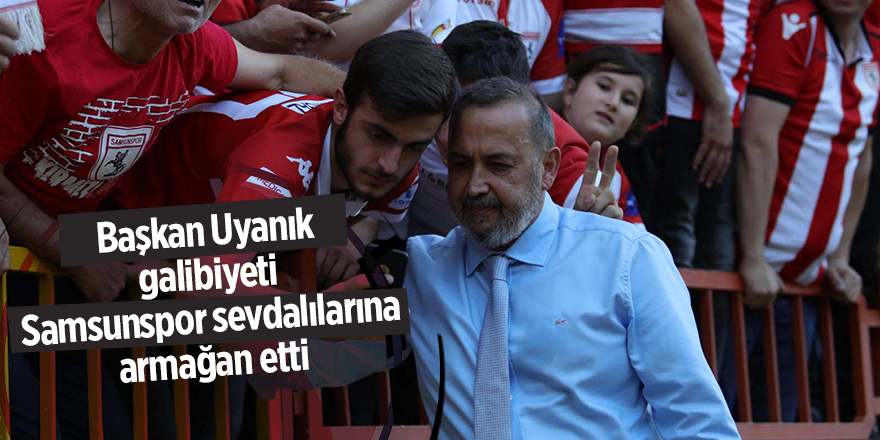 Başkan Uyanık galibiyeti Samsunspor sevdalılarına armağan etti