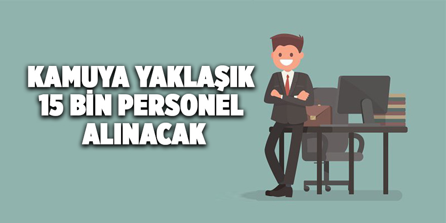 Kamuya yaklaşık 15 bin personel alınacak