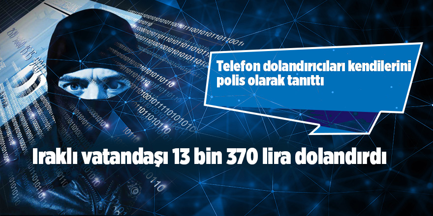 Telefon dolandırıcısı, Iraklı vatandaşı 13 bin 370 lira dolandırdı 