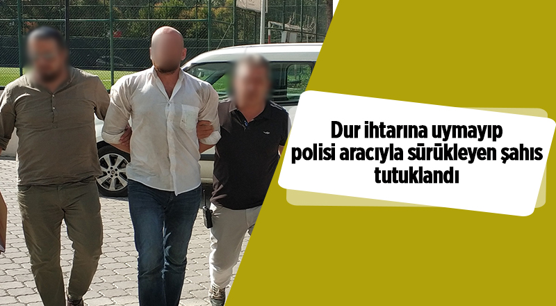 Dur ihtarına uymayıp polisi aracıyla sürükleyen şahıs tutuklandı