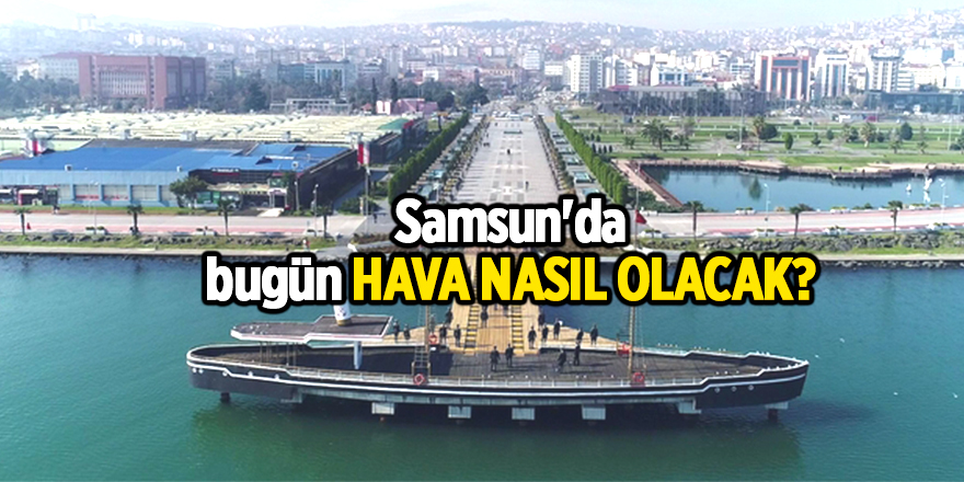 Samsun'da bugün hava nasıl olacak?