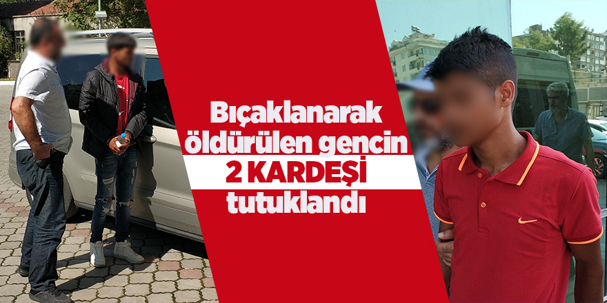 Bıçaklanarak öldürülen gencin 2 kardeşi tutuklandı