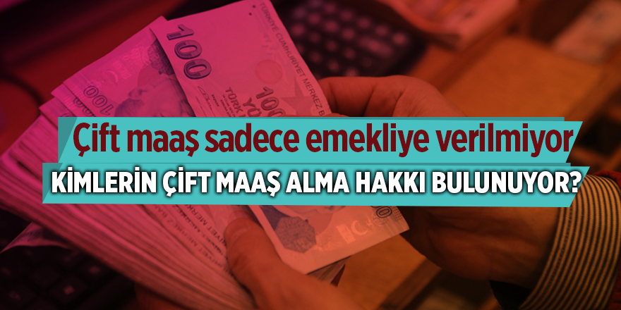 Kimlerin çift maaş alma hakkı bulunuyor?