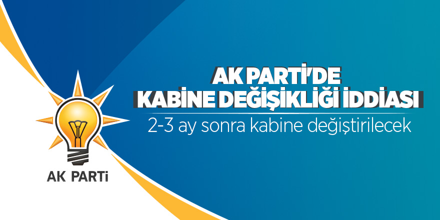 AK Parti'de 2-3 ay sonra kabine değiştirilecek