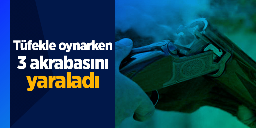 Tüfekle oynarken 3 akrabasını yaraladı