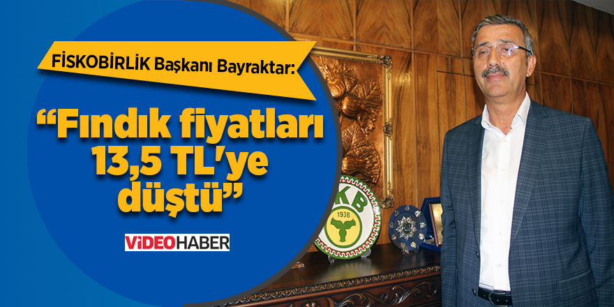 FİSKOBİRLİK Başkanı Bayraktar: Fındık fiyatları 13,5 TL'ye düştü