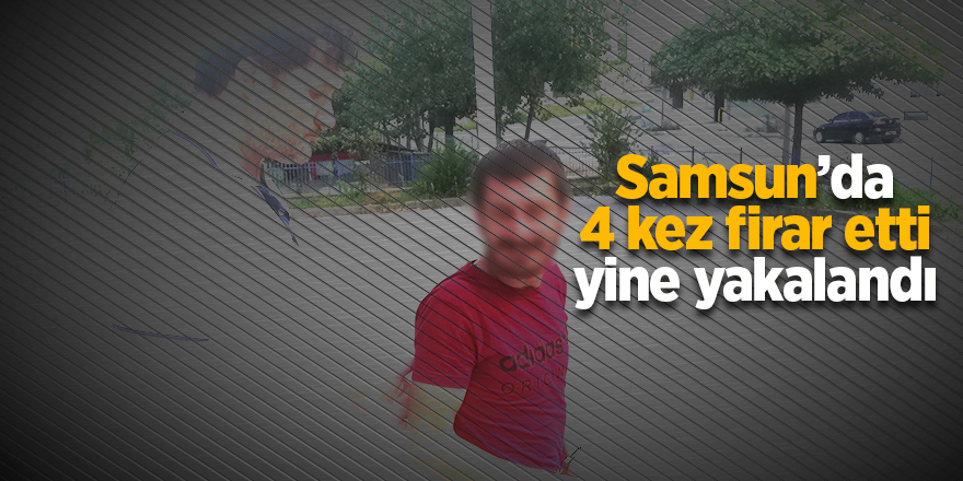 Samsun'da 4 kez firar etti yine yakalandı