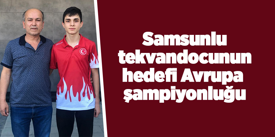 Samsunlu tekvandocunun hedefi Avrupa şampiyonluğu