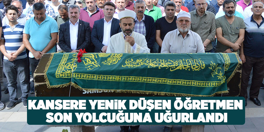 Kansere yenik düşen öğretmen son yolcuğuna uğurlandı