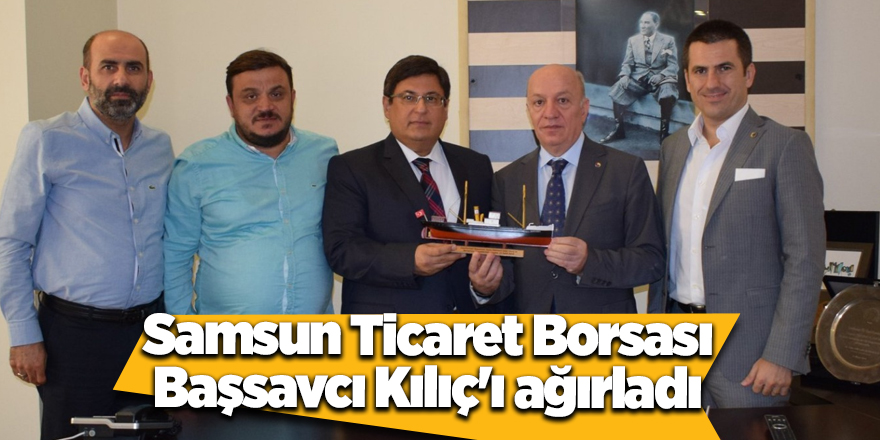 Samsun Ticaret Borsası Başsavcı Kılıç'ı ağırladı