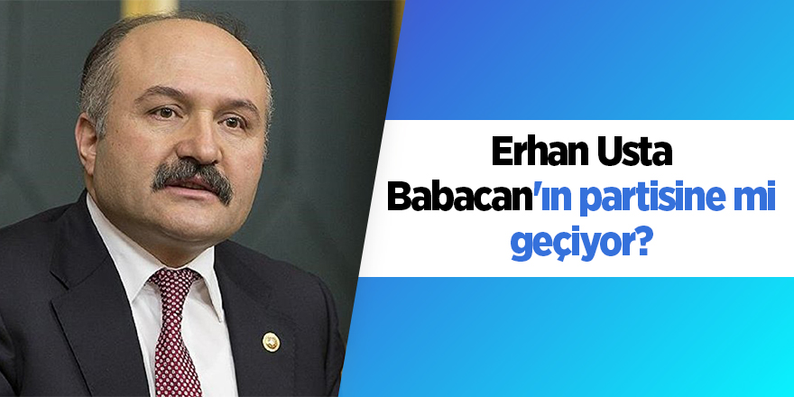 Erhan Usta Babacan'ın partisine mi geçiyor?