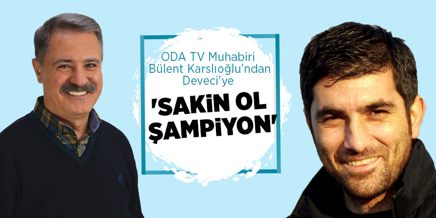 ODA TV Muhabiri Bülent Karslıoğlu'ndan Deveci'ye 'Sakin Ol Şampiyon'