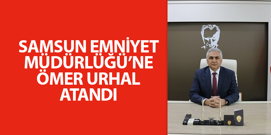 Ömer Urhal Samsun Emniyet Müdürü oldu