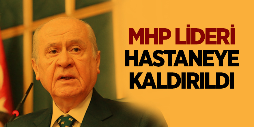 MHP lideri hastaneye kaldırıldı