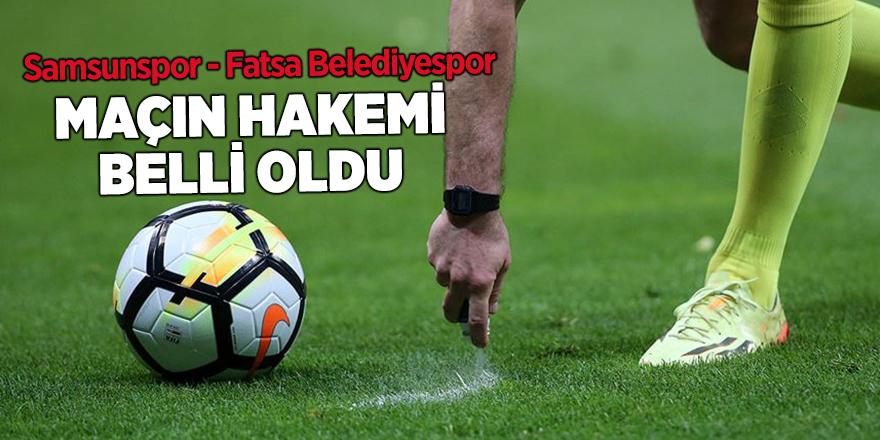 Samsunspor - Fatsa Belediyespor maçının hakemi belli oldu