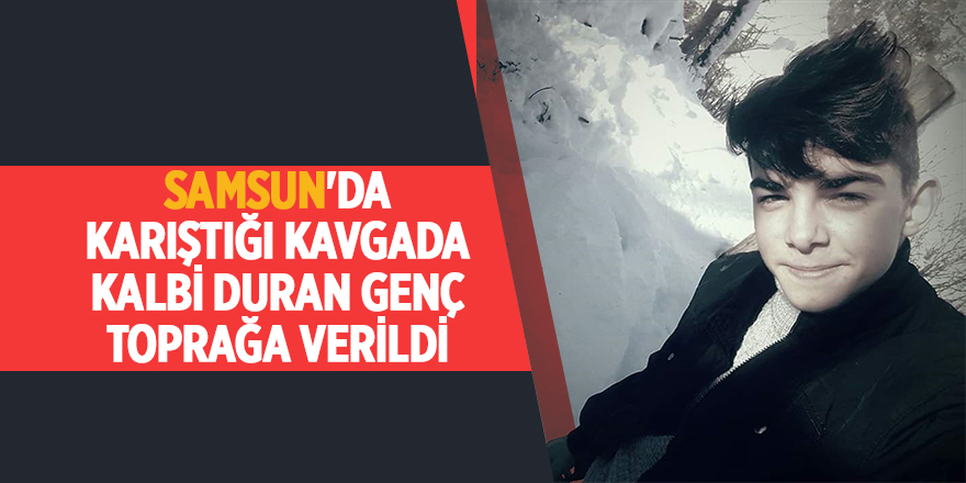 Samsun'da karıştığı kavgada kalbi duran genç toprağa verildi