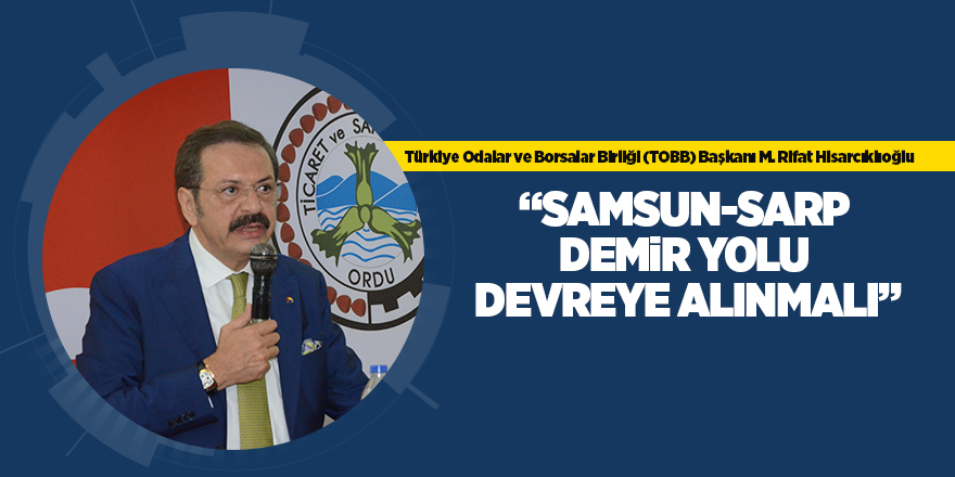 TOBB Başkanı Hisarcıklıoğlu, Samsun-Sarp demir yolunu değerlendirdi 