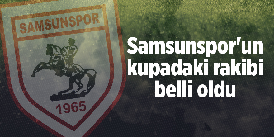 Samsunspor'un kupadaki rakibi belli oldu