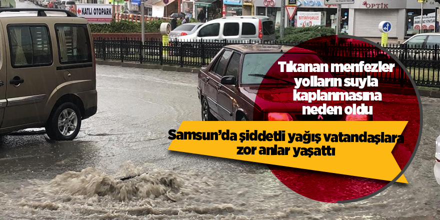 Samsun’da şiddetli yağış vatandaşlara zor anlar yaşattı 