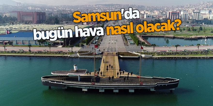 Samsun'da bugün hava nasıl olacak?