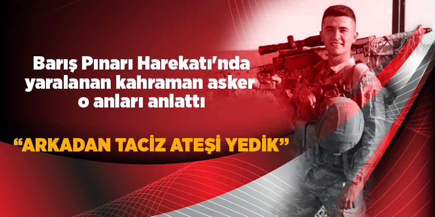 Barış Pınarı Harekatı'nda yaralanan kahraman asker o anları anlattı