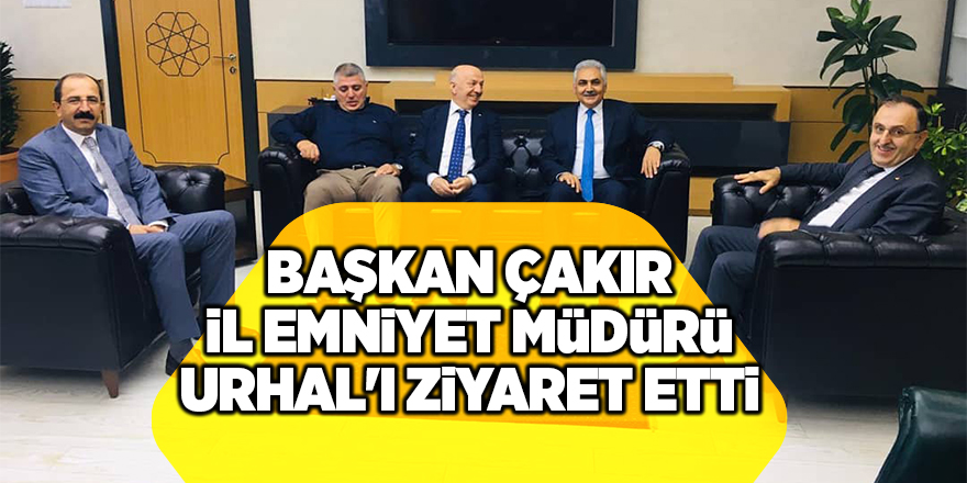 Başkan Çakır İl Emniyet Müdürü Urhal'ı ziyaret etti