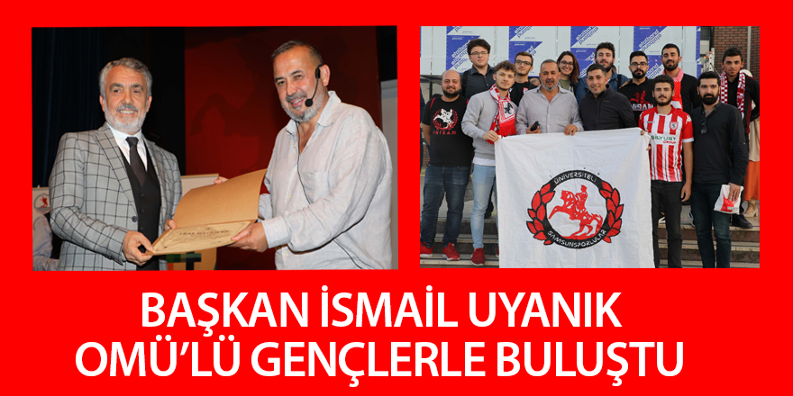 BAŞKAN İSMAİL UYANIK OMÜ’LÜ GENÇLERLE BULUŞTU