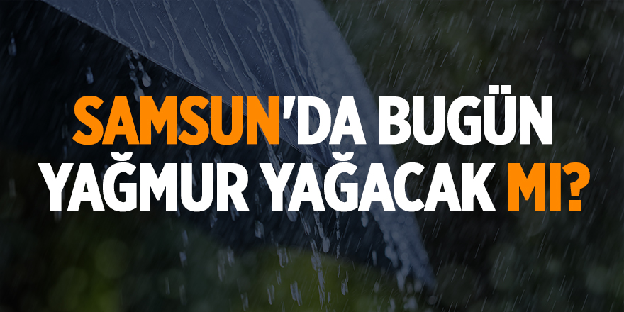 Samsun'da bugün yağmur yağacak mı?