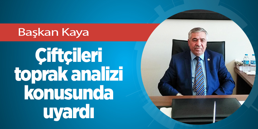 Başkan Kaya çiftçileri toprak analizi konusunda uyardı