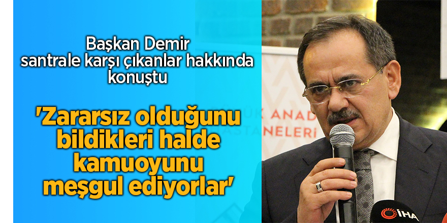 Başkan Demir santrale karşı çıkanlar hakkında konuştu