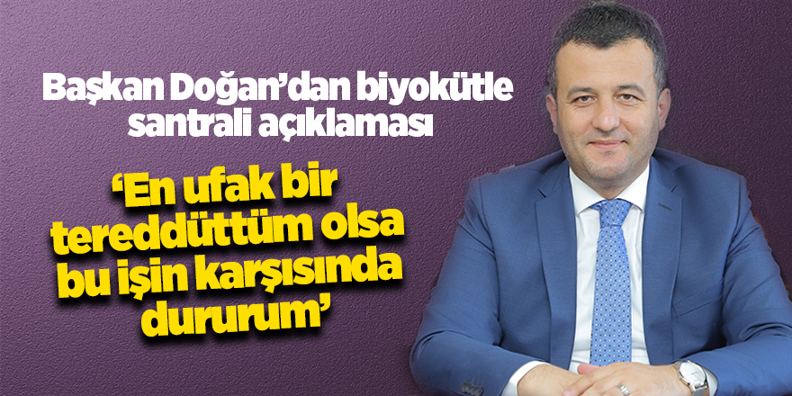 Başkan Doğan’dan biyokütle santrali açıklaması