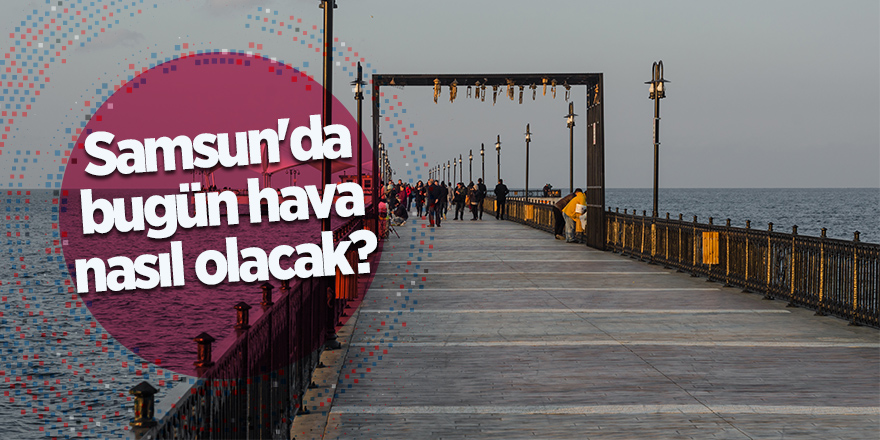 Samsun'da bugün hava nasıl?