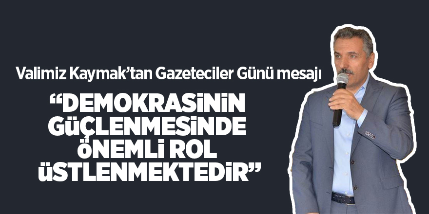 Valimiz Kaymak’tan Gazeteciler Günü mesajı 