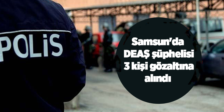 Samsun'da DEAŞ operasyonu: 3 gözaltı