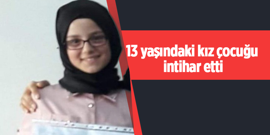 13 yaşındaki kız çocuğu intihar etti