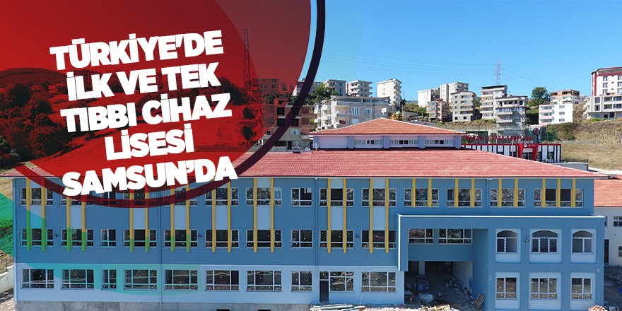 Türkiye'de ilk ve tek tıbbı cihaz lisesi Samsun’da 