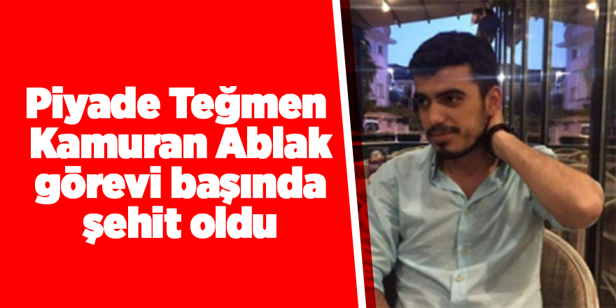 Piyade Teğmen Kamuran Ablak şehit oldu