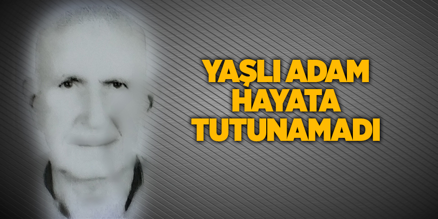 Yaşlı adam hayata tutunamadı