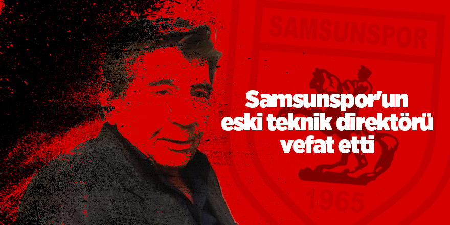 Samsunspor'un eski teknik direktörü vefat etti