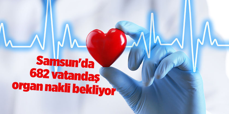 Samsun'da 682 vatandaş organ nakli bekliyor