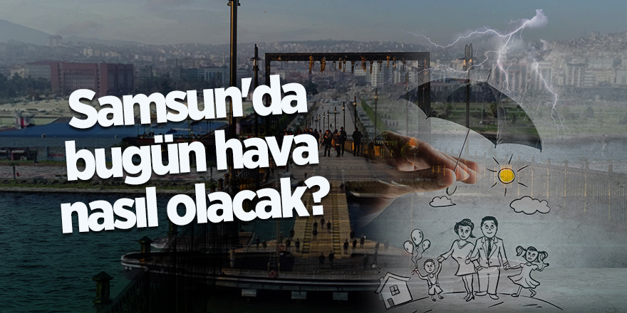 Samsun'da bugün hava nasıl olacak?