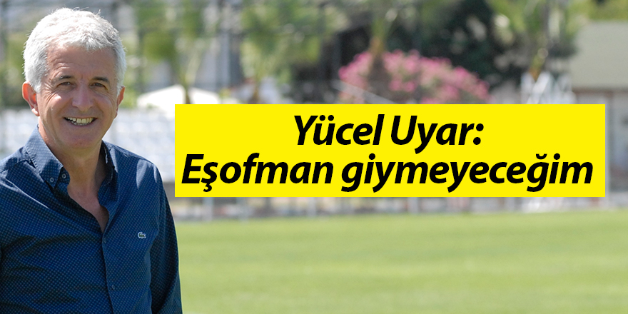 Yücel Uyar: Eşofman giymeyeceğim