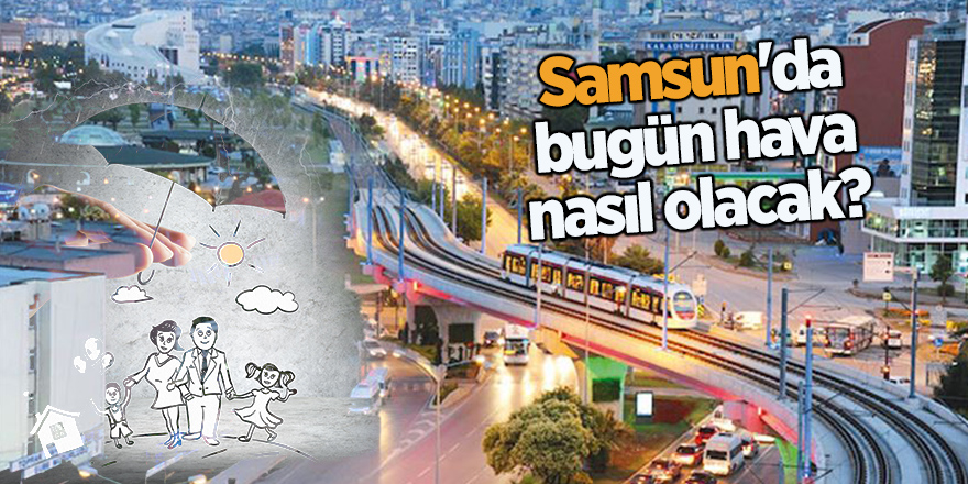 Samsun'da hava nasıl olacak?