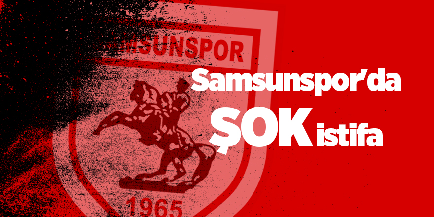 Samsunspor'da şok istifa