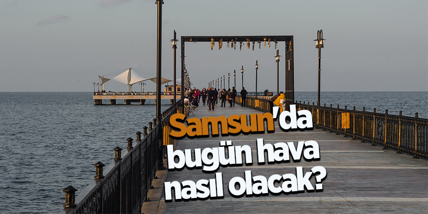 Samsun'da hava nasıl olacak?