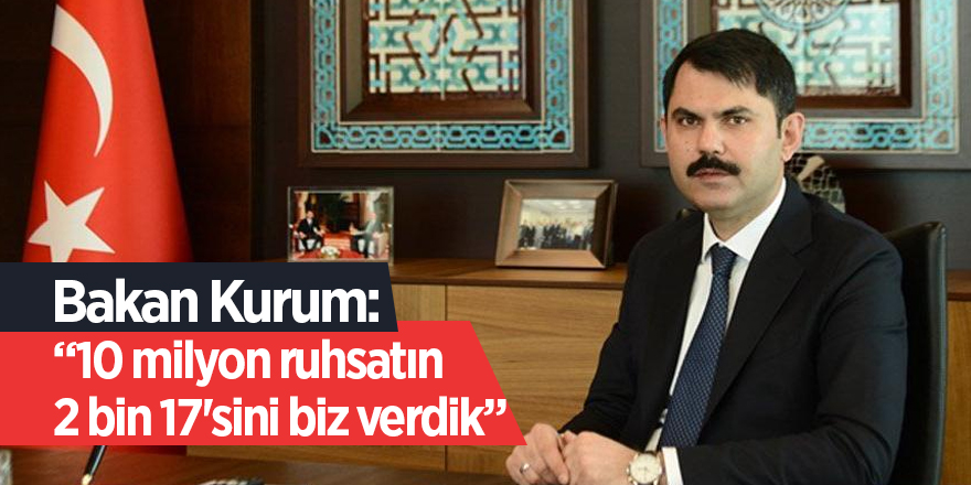 Bakan Kurum: '10 milyon ruhsatın 2 bin 17'sini biz verdik'