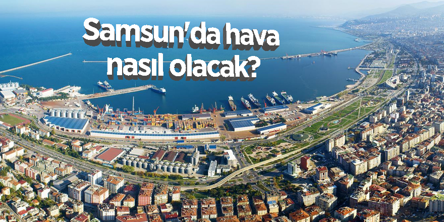 Samsun'da hava nasıl olacak?