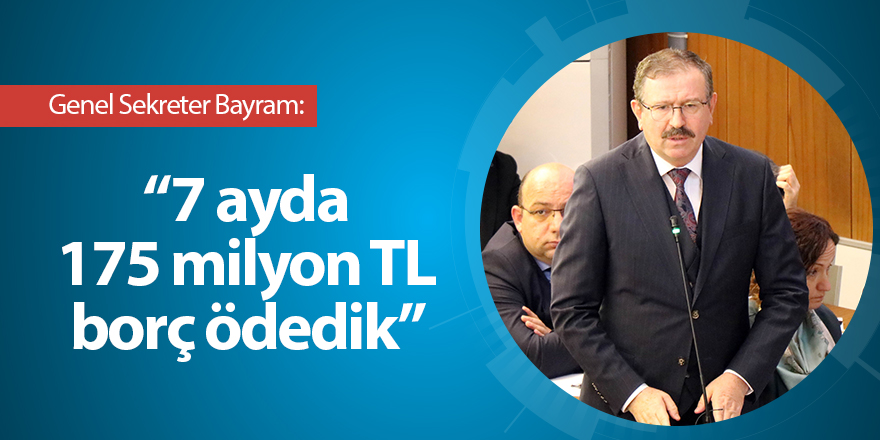 Genel Sekreter Bayram: 7 ayda 175 milyon TL borç ödedik